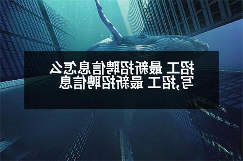 招工 最新招聘信息怎么写,招工 最新招聘信息